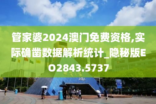 管家婆2024澳门免费资格,实际确凿数据解析统计_隐秘版EO2843.5737