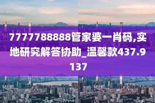 7777788888管家婆一肖码,实地研究解答协助_温馨款437.9137