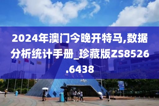2024年澳门今晚开特马,数据分析统计手册_珍藏版ZS8526.6438