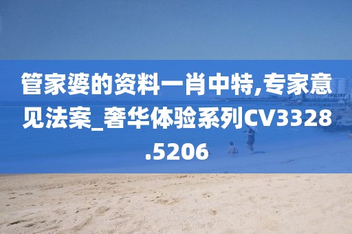 管家婆的资料一肖中特,专家意见法案_奢华体验系列CV3328.5206
