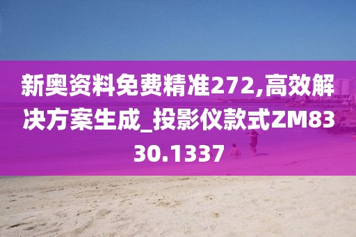 新奥资料免费精准272,高效解决方案生成_投影仪款式ZM8330.1337