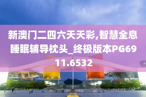 新澳门二四六天天彩,智慧全息睡眠辅导枕头_终极版本PG6911.6532