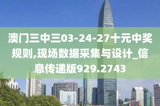 澳门三中三03-24-27十元中奖规则,现场数据采集与设计_信息传递版929.2743