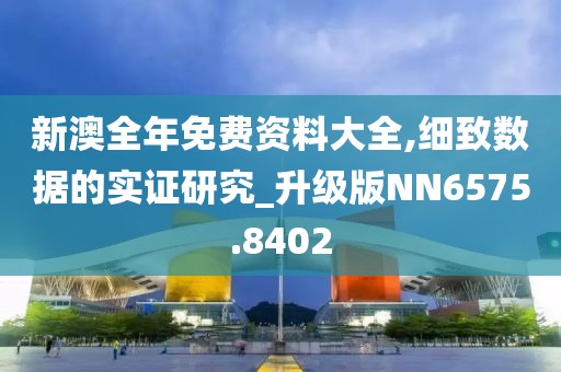 新澳全年免费资料大全,细致数据的实证研究_升级版NN6575.8402