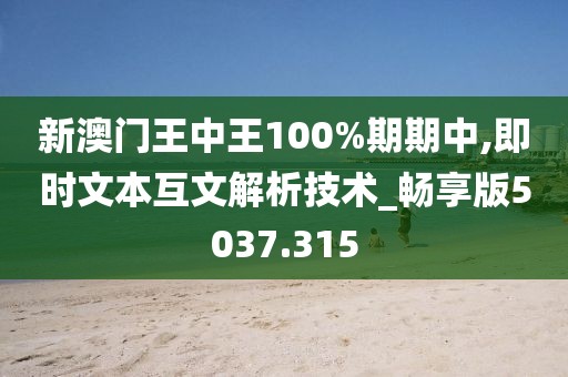 新澳门王中王100%期期中,即时文本互文解析技术_畅享版5037.315