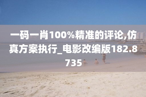 一码一肖100%精准的评论,仿真方案执行_电影改编版182.8735