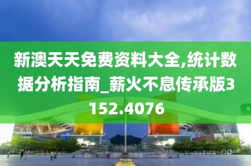 新澳天天免费资料大全,统计数据分析指南_薪火不息传承版3152.4076