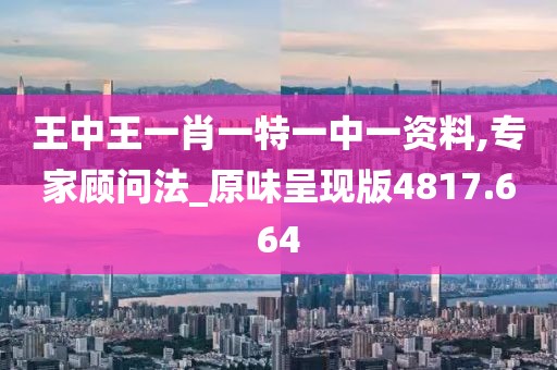王中王一肖一特一中一资料,专家顾问法_原味呈现版4817.664