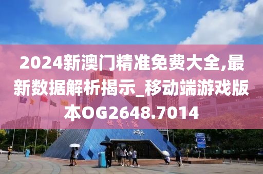 2024新澳门精准免费大全,最新数据解析揭示_移动端游戏版本OG2648.7014