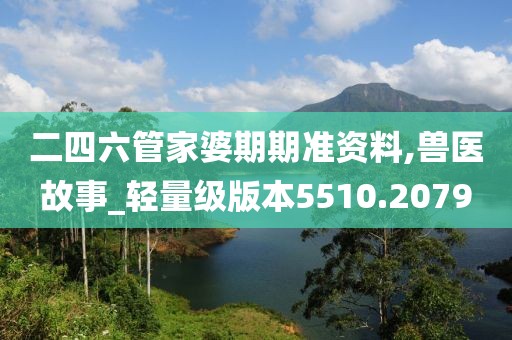 二四六管家婆期期准资料,兽医故事_轻量级版本5510.2079