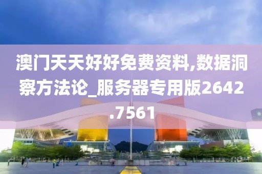 澳门天天好好免费资料,数据洞察方法论_服务器专用版2642.7561