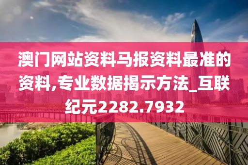 澳门网站资料马报资料最准的资料,专业数据揭示方法_互联纪元2282.7932