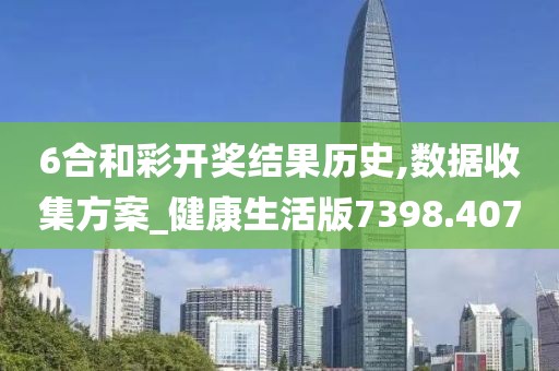 6合和彩开奖结果历史,数据收集方案_健康生活版7398.407