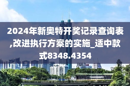 2024年新奥特开奖记录查询表,改进执行方案的实施_适中款式8348.4354