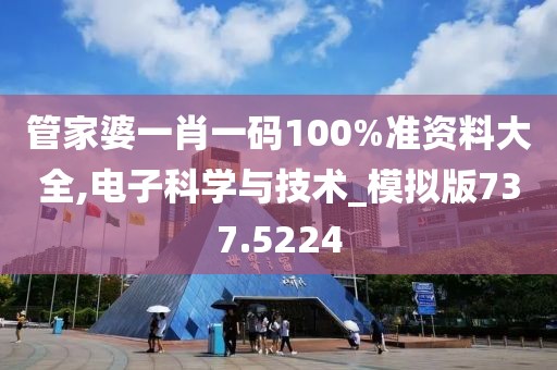 管家婆一肖一码100%准资料大全,电子科学与技术_模拟版737.5224