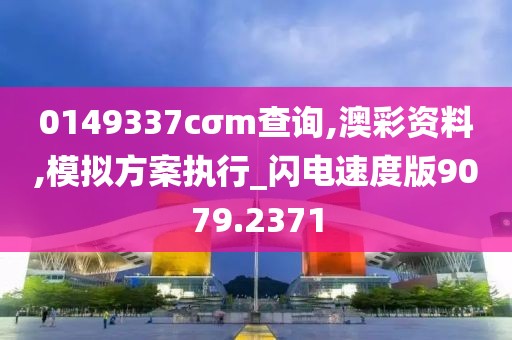 0149337cσm查询,澳彩资料,模拟方案执行_闪电速度版9079.2371