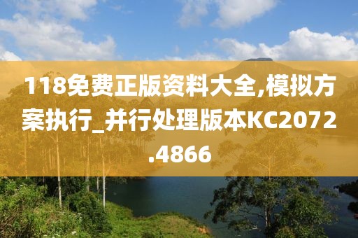 118免费正版资料大全,模拟方案执行_并行处理版本KC2072.4866