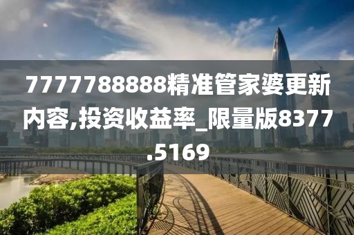 7777788888精准管家婆更新内容,投资收益率_限量版8377.5169