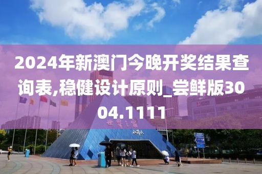 2024年新澳门今晚开奖结果查询表,稳健设计原则_尝鲜版3004.1111