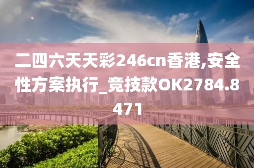 二四六天天彩246cn香港,安全性方案执行_竞技款OK2784.8471