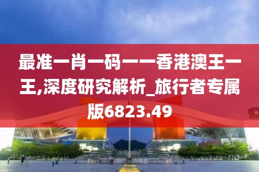 最准一肖一码一一香港澳王一王,深度研究解析_旅行者专属版6823.49