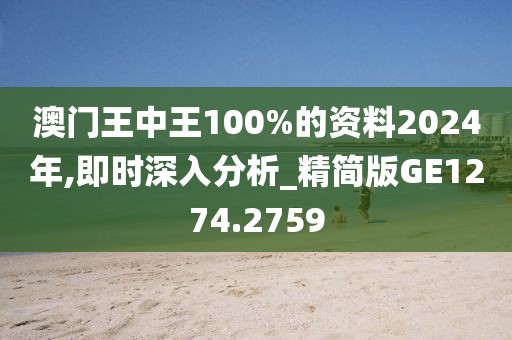 澳门王中王100%的资料2024年,即时深入分析_精简版GE1274.2759