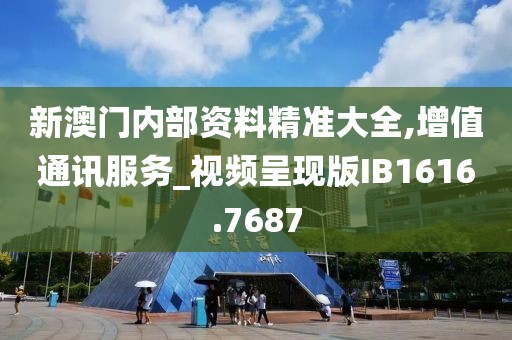 新澳门内部资料精准大全,增值通讯服务_视频呈现版IB1616.7687