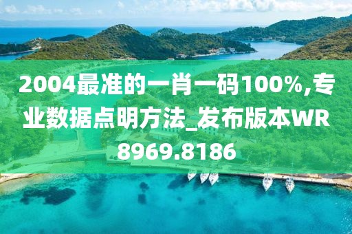 2004最准的一肖一码100%,专业数据点明方法_发布版本WR8969.8186