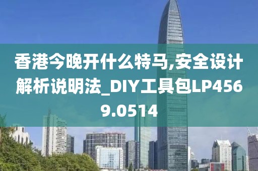 香港今晚开什么特马,安全设计解析说明法_DIY工具包LP4569.0514