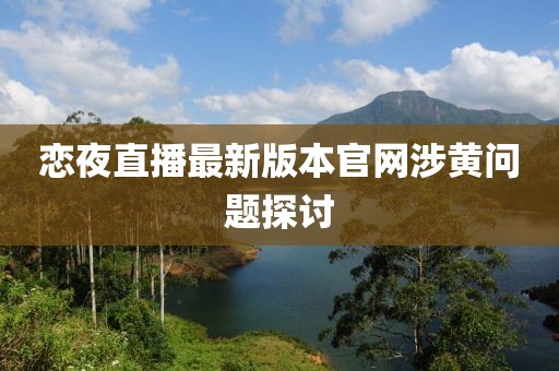 恋夜直播最新版本官网涉黄问题探讨