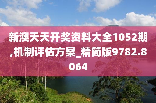 新澳天天开奖资料大全1052期,机制评估方案_精简版9782.8064