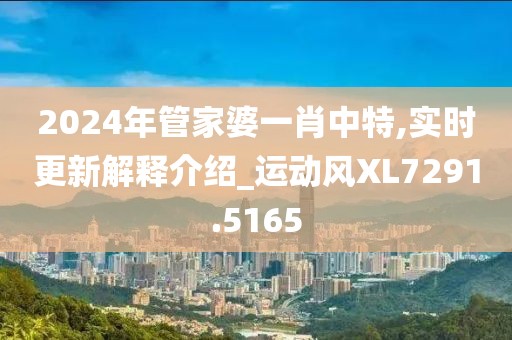 2024年管家婆一肖中特,实时更新解释介绍_运动风XL7291.5165