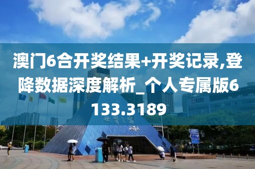 澳门6合开奖结果+开奖记录,登降数据深度解析_个人专属版6133.3189