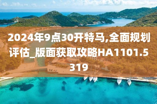 2024年9点30开特马,全面规划评估_版面获取攻略HA1101.5319