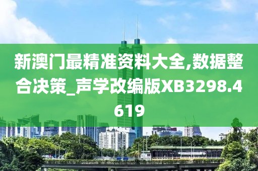 新澳门最精准资料大全,数据整合决策_声学改编版XB3298.4619
