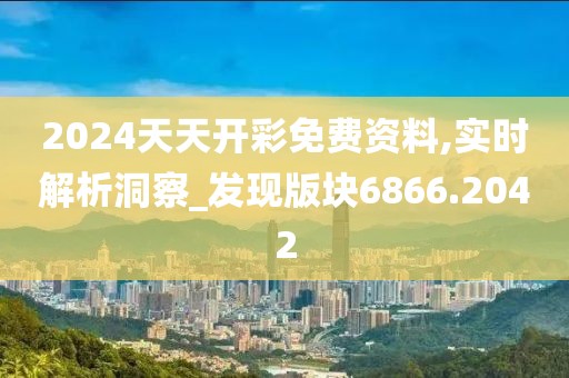 2024天天开彩免费资料,实时解析洞察_发现版块6866.2042