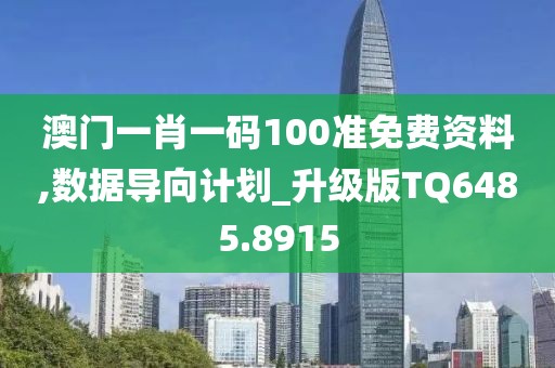 澳门一肖一码100准免费资料,数据导向计划_升级版TQ6485.8915
