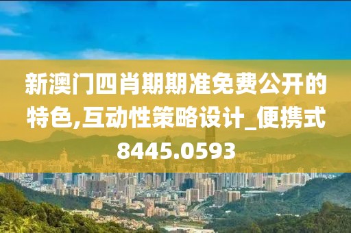 新澳门四肖期期准免费公开的特色,互动性策略设计_便携式8445.0593