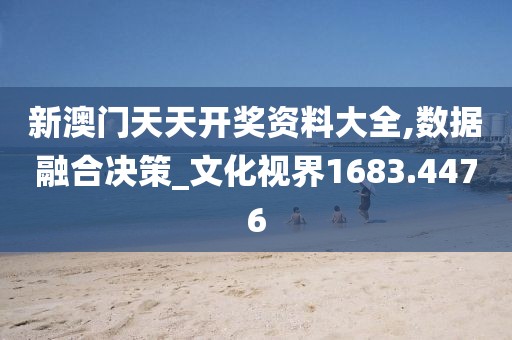 新澳门天天开奖资料大全,数据融合决策_文化视界1683.4476