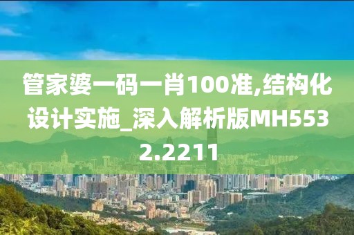 管家婆一码一肖100准,结构化设计实施_深入解析版MH5532.2211