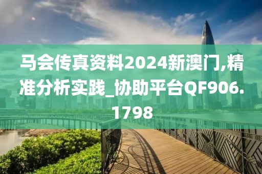 马会传真资料2024新澳门,精准分析实践_协助平台QF906.1798