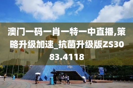 澳门一码一肖一特一中直播,策略升级加速_抗菌升级版ZS3083.4118