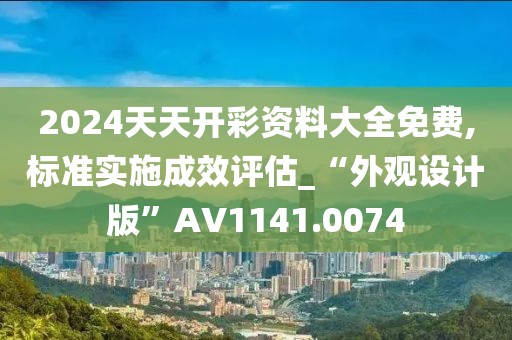2024天天开彩资料大全免费,标准实施成效评估_“外观设计版”AV1141.0074