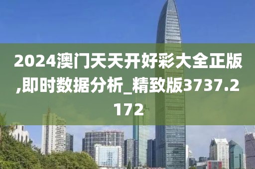 2024澳门天天开好彩大全正版,即时数据分析_精致版3737.2172