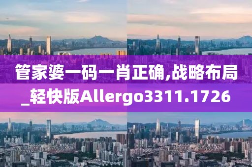 管家婆一码一肖正确,战略布局_轻快版Allergo3311.1726