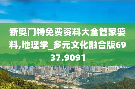 新奥门特免费资料大全管家婆料,地理学_多元文化融合版6937.9091