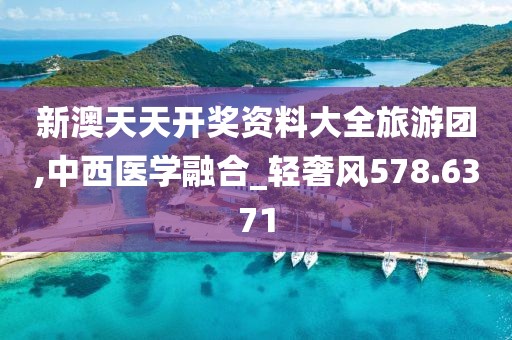 新澳天天开奖资料大全旅游团,中西医学融合_轻奢风578.6371