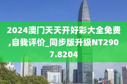 2024澳门天天开好彩大全免费,自我评价_同步版升级NT2907.8204
