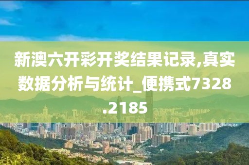 新澳六开彩开奖结果记录,真实数据分析与统计_便携式7328.2185