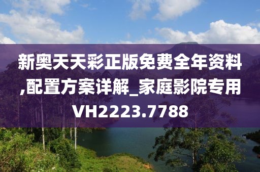 新奥天天彩正版免费全年资料,配置方案详解_家庭影院专用VH2223.7788
